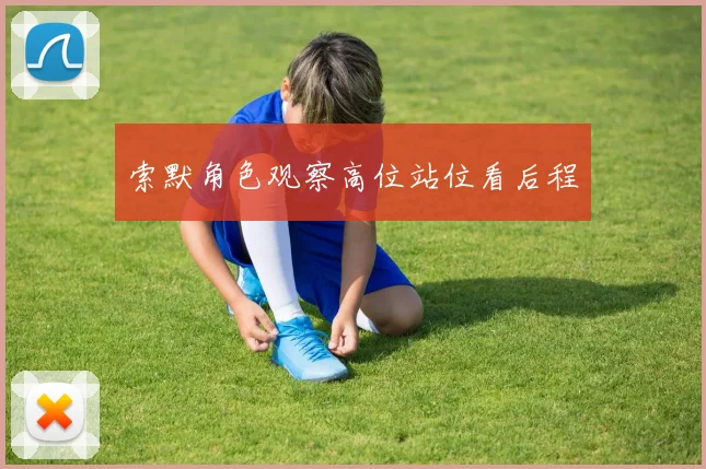 索默角色观察高位站位看后程
