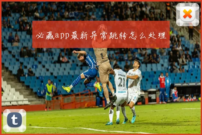 必赢app最新异常跳转怎么处理