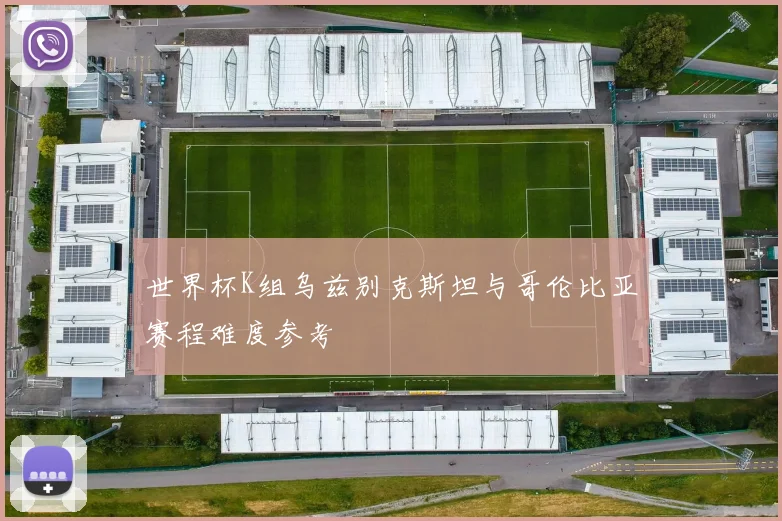 世界杯K组乌兹别克斯坦与哥伦比亚赛程难度参考