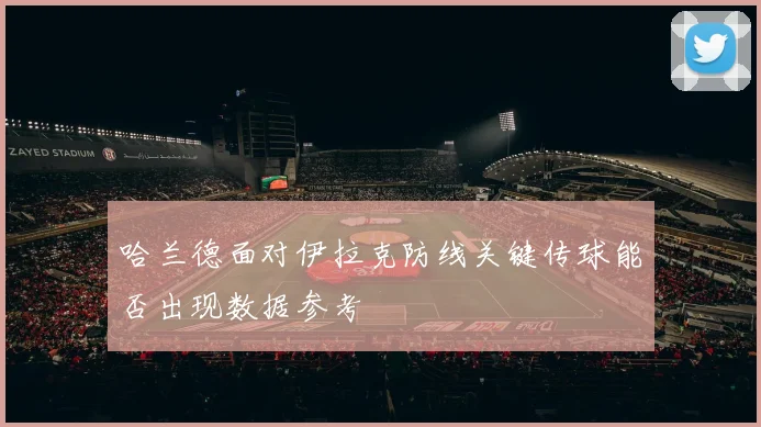哈兰德面对伊拉克防线关键传球能否出现数据参考