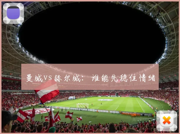 曼城vs赫尔城：谁能先稳住情绪