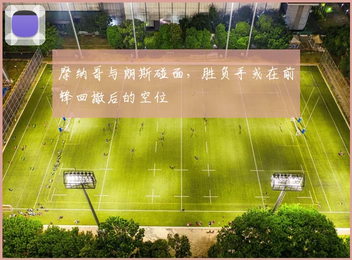 摩纳哥与朗斯碰面，胜负手或在前锋回撤后的空位