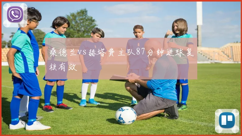 桑德兰vs赫塔费主队87分钟进球复核有效