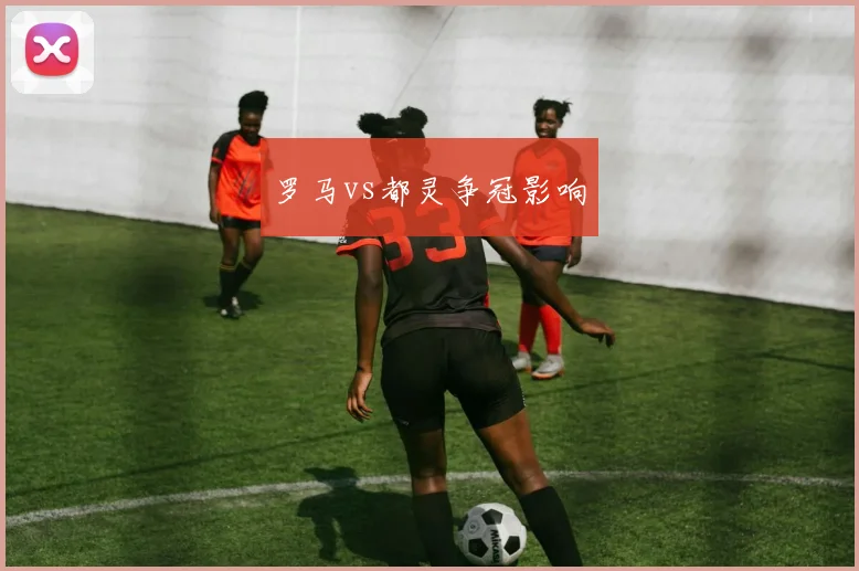罗马vs都灵争冠影响