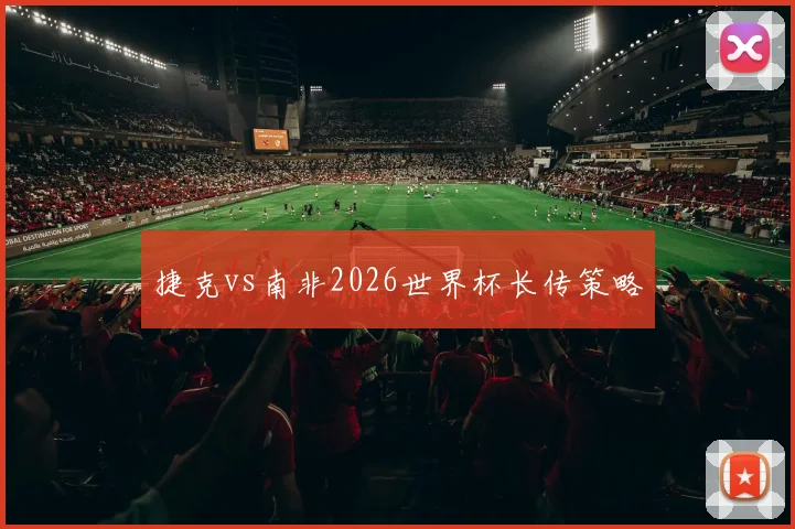 捷克vs南非2026世界杯长传策略