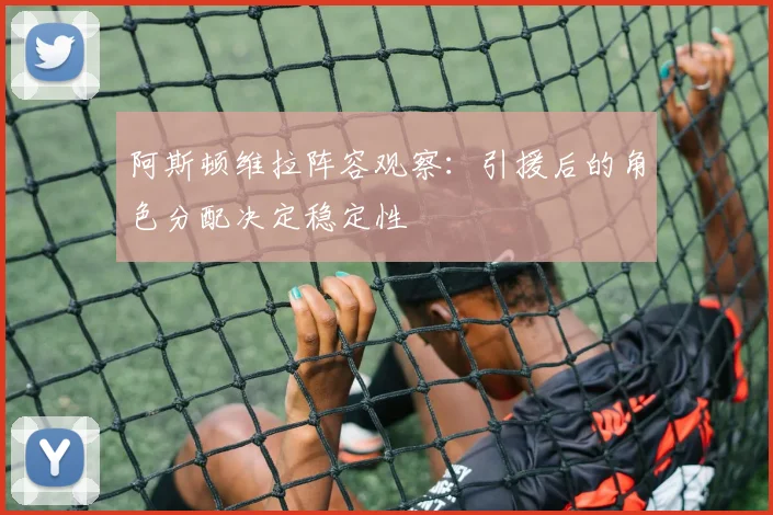 阿斯顿维拉阵容观察：引援后的角色分配决定稳定性