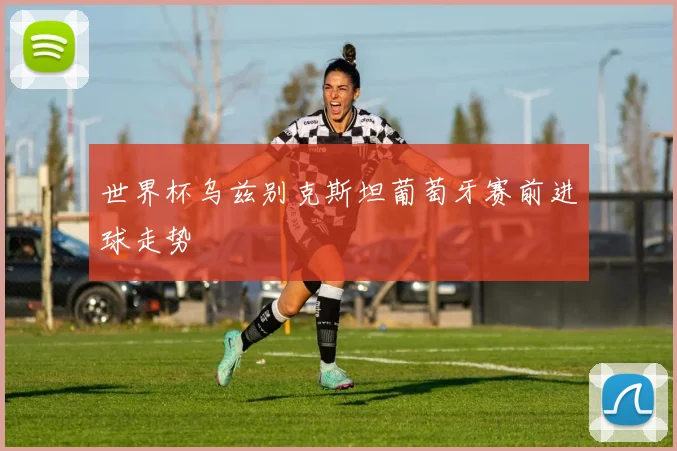 世界杯乌兹别克斯坦葡萄牙赛前进球走势