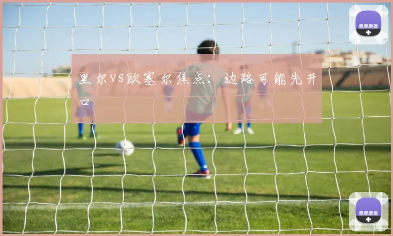 里尔vs欧塞尔焦点：边路可能先开口