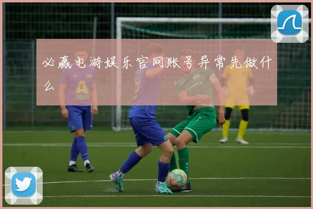 必赢电游娱乐官网账号异常先做什么