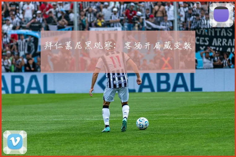 拜仁慕尼黑观察：客场开局藏变数