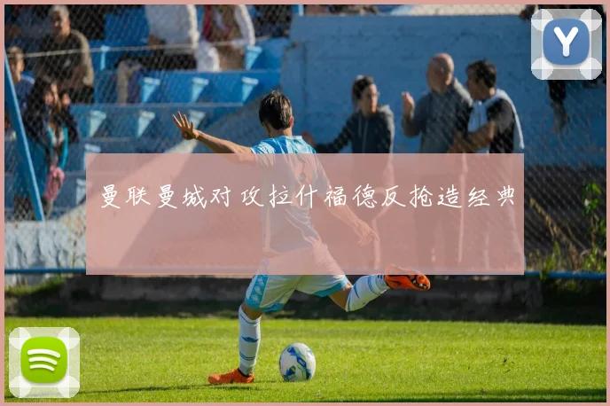 曼联曼城对攻拉什福德反抢造经典
