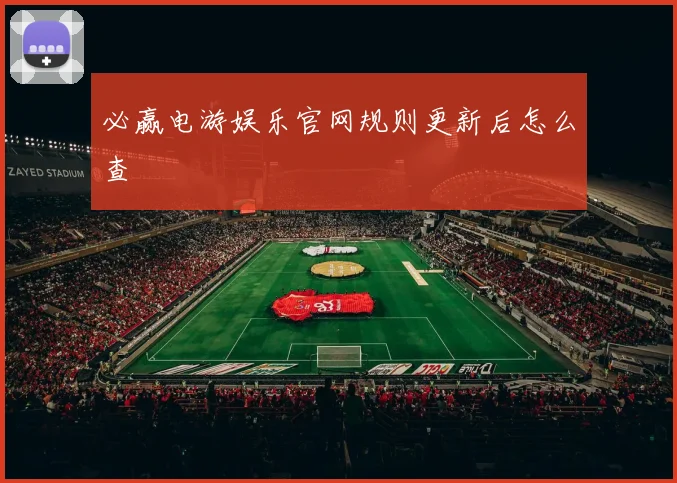 必赢电游娱乐官网规则更新后怎么查