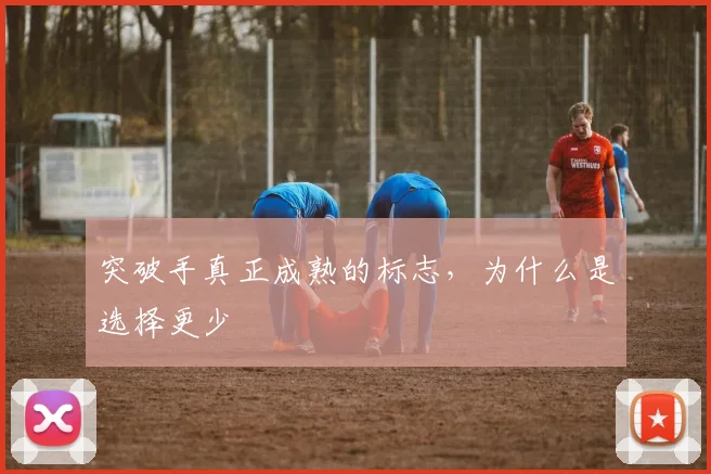 突破手真正成熟的标志，为什么是选择更少