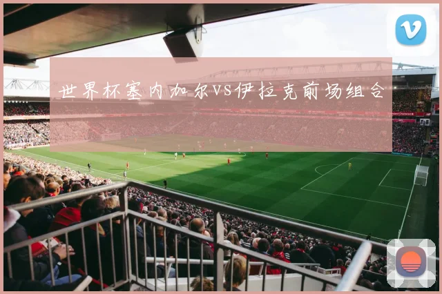 世界杯塞内加尔vs伊拉克前场组合